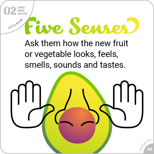 2FiveSenses.jpg Five Senses - Ask them how the new fruit or vegetable looks, feels, smells, sounds, and tastes.